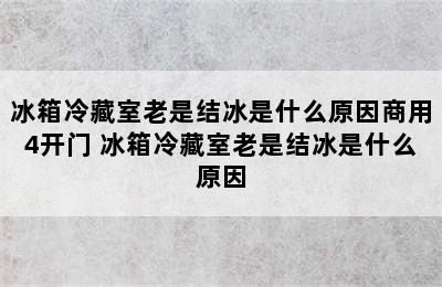 冰箱冷藏室老是结冰是什么原因商用4开门 冰箱冷藏室老是结冰是什么原因